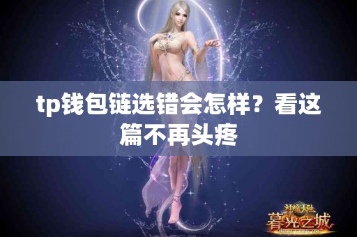 tp钱包链选错会怎样？看这篇不再头疼