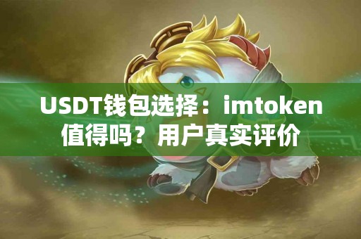 USDT钱包选择：imtoken值得吗？用户真实评价