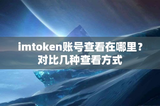 imtoken账号查看在哪里？对比几种查看方式