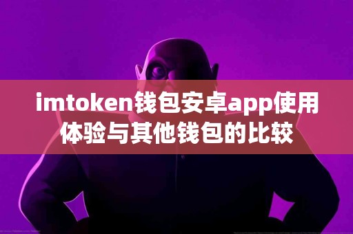 imtoken钱包安卓app使用体验与其他钱包的比较