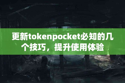 更新tokenpocket必知的几个技巧，提升使用体验
