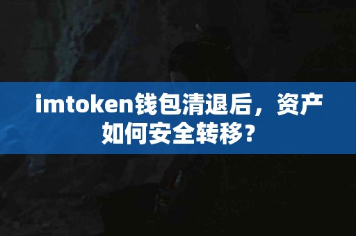 imtoken钱包清退后，资产如何安全转移？