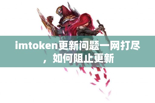imtoken更新问题一网打尽，如何阻止更新