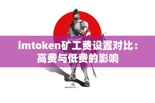 imtoken矿工费设置对比：高费与低费的影响