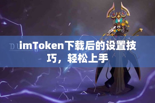 imToken下载后的设置技巧，轻松上手
