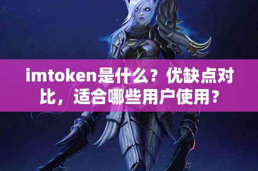 imtoken是什么？优缺点对比，适合哪些用户使用？