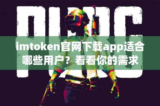 imtoken官网下载app适合哪些用户？看看你的需求