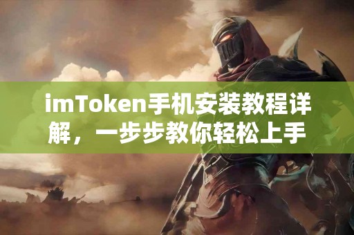 imToken手机安装教程详解，一步步教你轻松上手