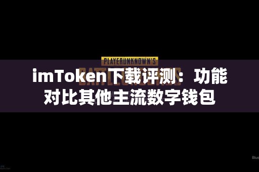 imToken下载评测：功能对比其他主流数字钱包