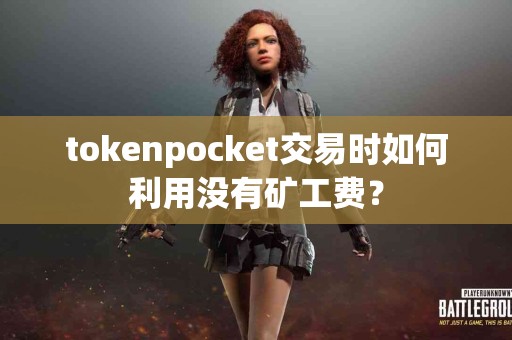 tokenpocket交易时如何利用没有矿工费？