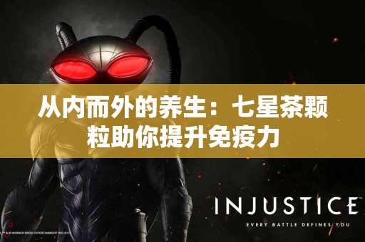 从内而外的养生：七星茶颗粒助你提升免疫力