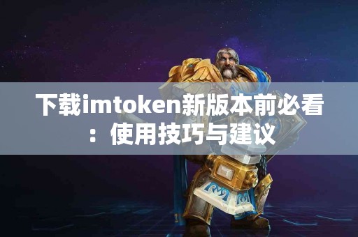 下载imtoken新版本前必看：使用技巧与建议
