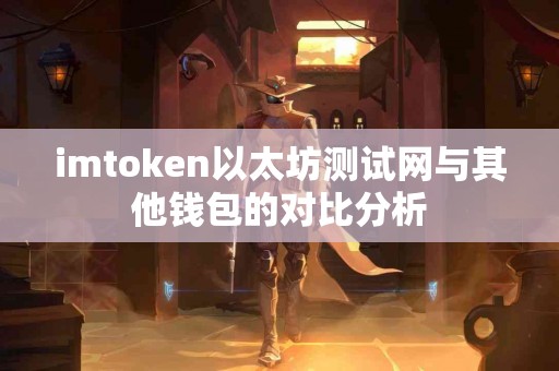 imtoken以太坊测试网与其他钱包的对比分析