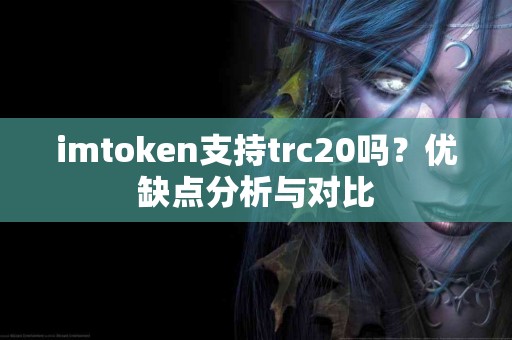 imtoken支持trc20吗？优缺点分析与对比