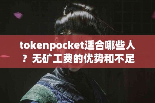 tokenpocket适合哪些人？无矿工费的优势和不足