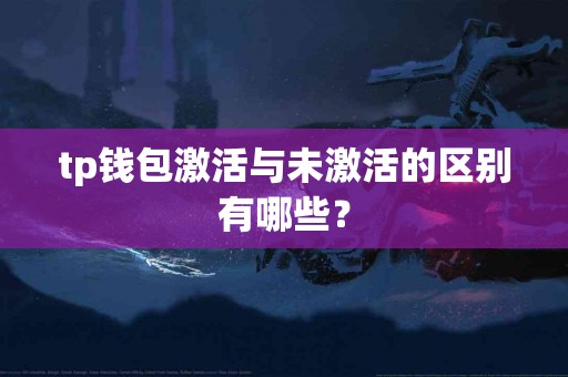 tp钱包激活与未激活的区别有哪些？
