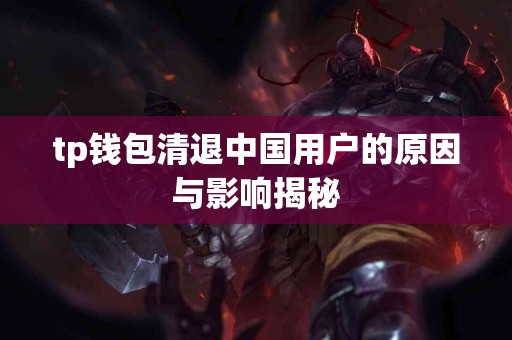 tp钱包清退中国用户的原因与影响揭秘