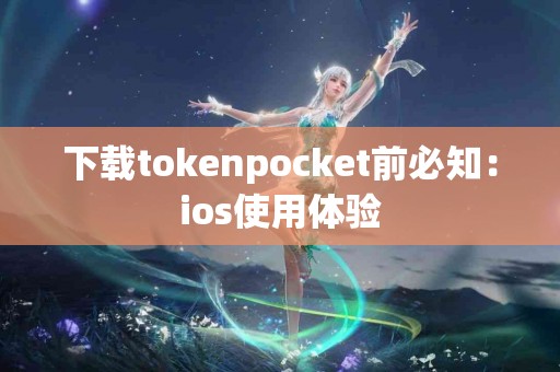 下载tokenpocket前必知：ios使用体验