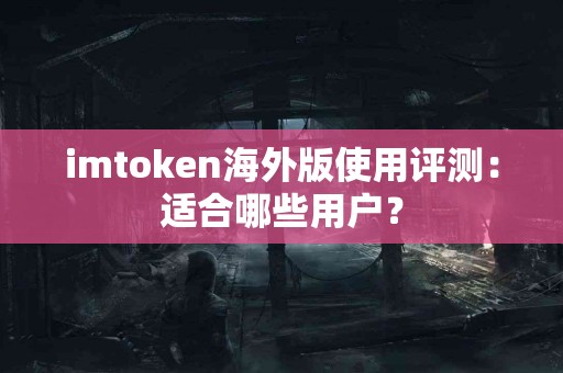imtoken海外版使用评测：适合哪些用户？