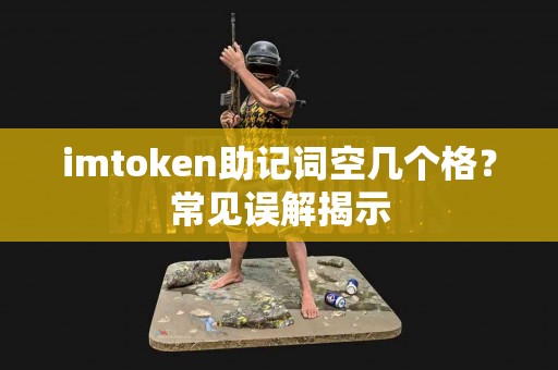 imtoken助记词空几个格？常见误解揭示