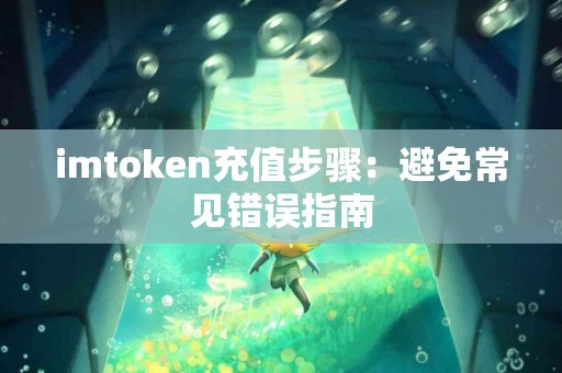 imtoken充值步骤：避免常见错误指南