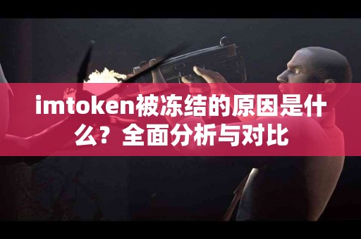 imtoken被冻结的原因是什么？全面分析与对比