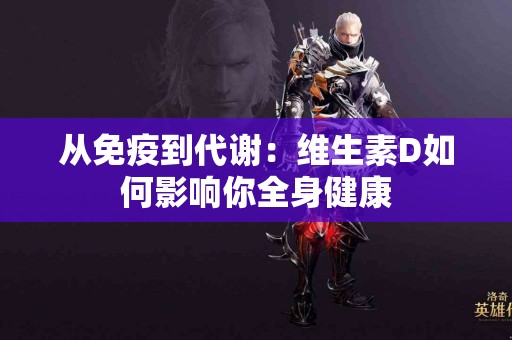 从免疫到代谢：维生素D如何影响你全身健康