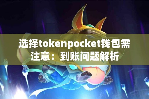 选择tokenpocket钱包需注意：到账问题解析