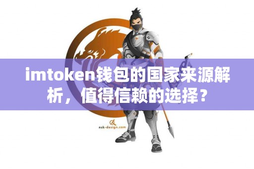imtoken钱包的国家来源解析，值得信赖的选择？