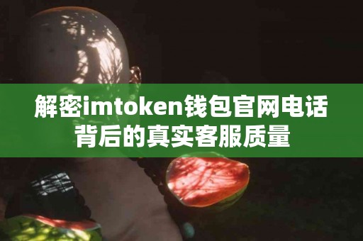 解密imtoken钱包官网电话背后的真实客服质量