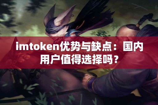 imtoken优势与缺点：国内用户值得选择吗？