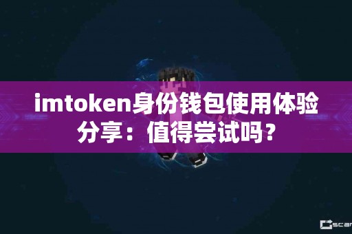 imtoken身份钱包使用体验分享：值得尝试吗？