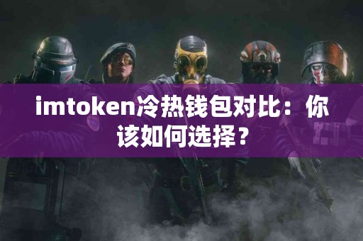 imtoken冷热钱包对比：你该如何选择？