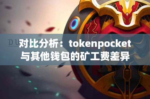 对比分析：tokenpocket与其他钱包的矿工费差异