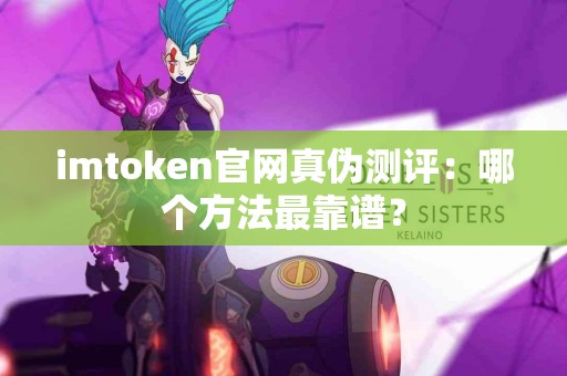 imtoken官网真伪测评：哪个方法最靠谱？