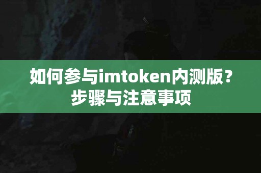 如何参与imtoken内测版？步骤与注意事项