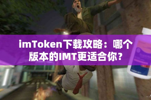imToken下载攻略：哪个版本的IMT更适合你？
