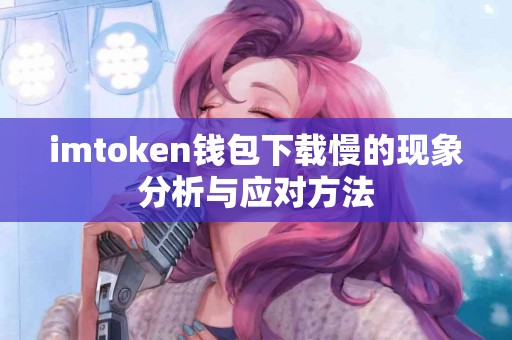 imtoken钱包下载慢的现象分析与应对方法