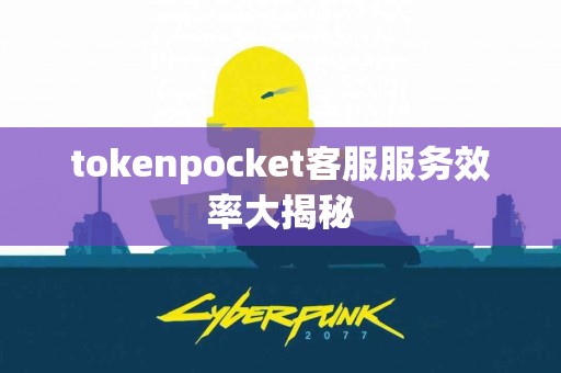 tokenpocket客服服务效率大揭秘