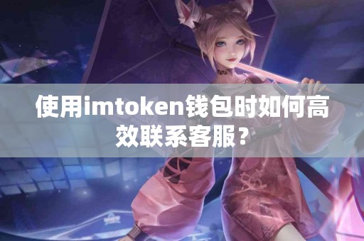 使用imtoken钱包时如何高效联系客服？