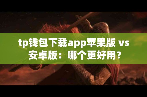 tp钱包下载app苹果版 vs 安卓版：哪个更好用？