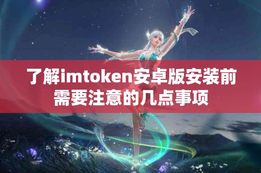 了解imtoken安卓版安装前需要注意的几点事项