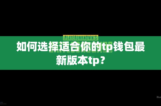 如何选择适合你的tp钱包最新版本tp？