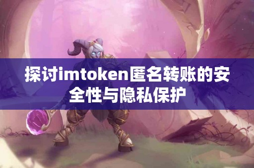 探讨imtoken匿名转账的安全性与隐私保护