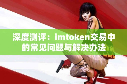 深度测评：imtoken交易中的常见问题与解决办法
