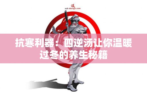 抗寒利器：四逆汤让你温暖过冬的养生秘籍