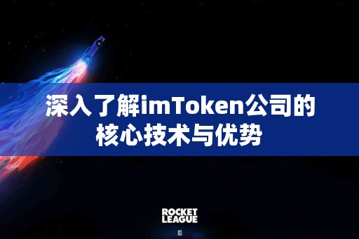 深入了解imToken公司的核心技术与优势