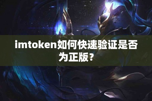imtoken如何快速验证是否为正版？