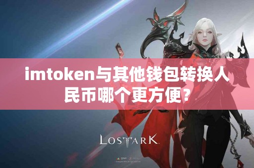 imtoken与其他钱包转换人民币哪个更方便？