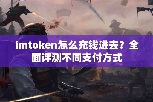 imtoken怎么充钱进去？全面评测不同支付方式